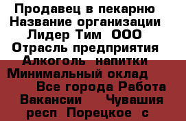 Продавец в пекарню › Название организации ­ Лидер Тим, ООО › Отрасль предприятия ­ Алкоголь, напитки › Минимальный оклад ­ 27 300 - Все города Работа » Вакансии   . Чувашия респ.,Порецкое. с.